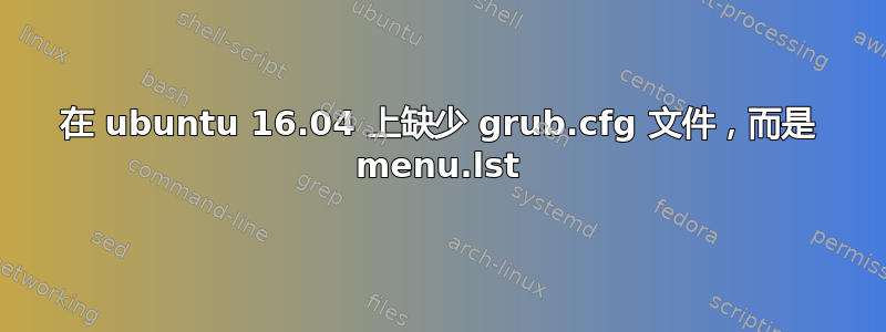 在 ubuntu 16.04 上缺少 grub.cfg 文件，而是 menu.lst