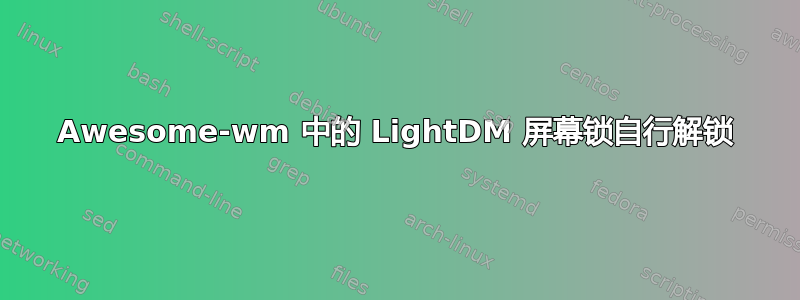 Awesome-wm 中的 LightDM 屏幕锁自行解锁