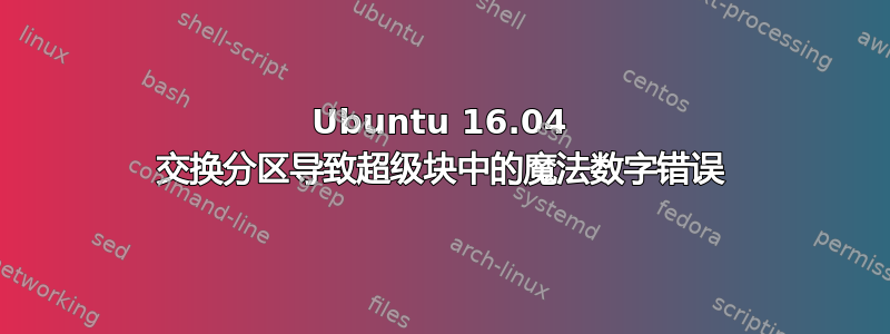 Ubuntu 16.04 交换分区导致超级块中的魔法数字错误