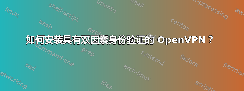 如何安装具有双因素身份验证的 OpenVPN？