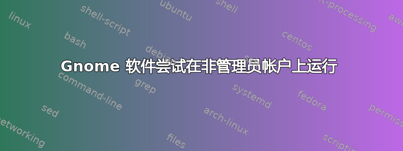 Gnome 软件尝试在非管理员帐户上运行