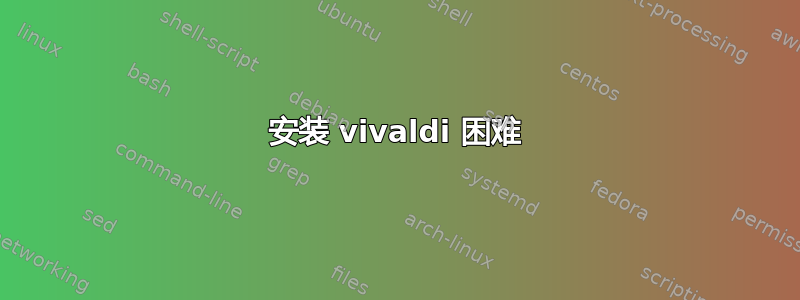 安装 vivaldi 困难