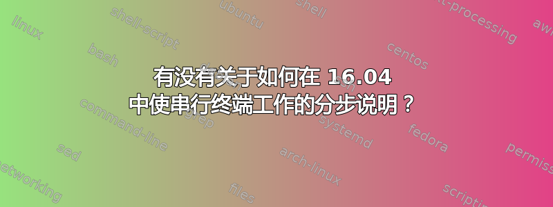 有没有关于如何在 16.04 中使串行终端工作的分步说明？