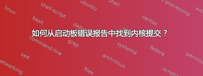 如何从启动板错误报告中找到内核提交？