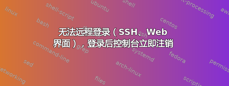 无法远程登录（SSH、Web 界面），登录后控制台立​​即注销