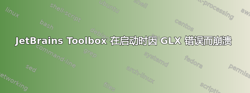 JetBrains Toolbox 在启动时因 GLX 错误而崩溃