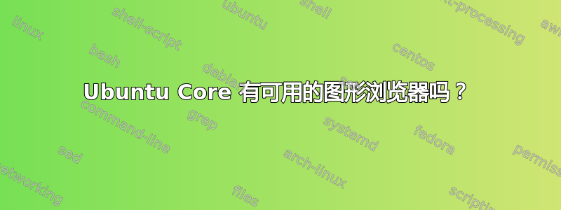 Ubuntu Core 有可用的图形浏览器吗？