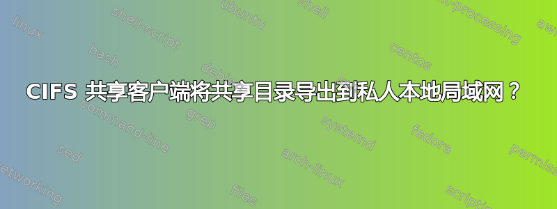 CIFS 共享客户端将共享目录导出到私人本地局域网？