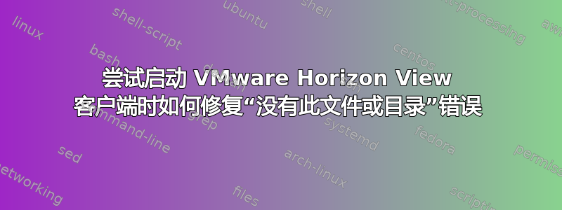 尝试启动 VMware Horizo​​n View 客户端时如何修复“没有此文件或目录”错误