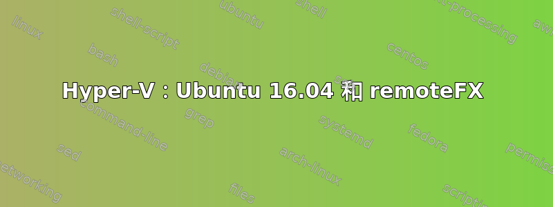 Hyper-V：Ubuntu 16.04 和 remoteFX