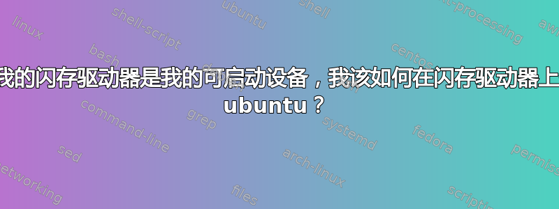 如果我的闪存驱动器是我的可启动设备，我该如何在闪存驱动器上安装 ubuntu？