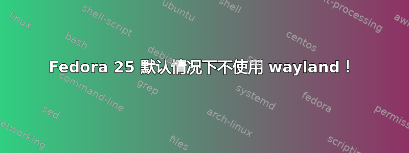 Fedora 25 默认情况下不使用 wayland！