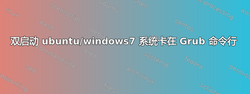 双启动 ubuntu/windows7 系统卡在 Grub 命令行