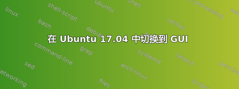 在 Ubuntu 17.04 中切换到 GUI