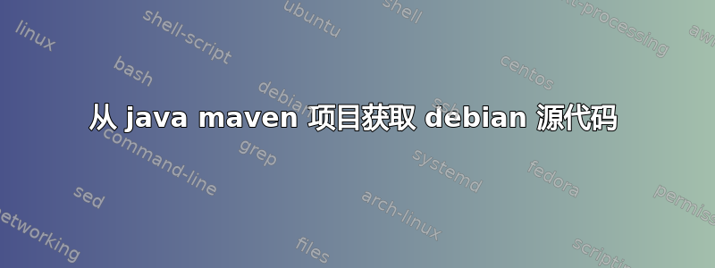 从 java maven 项目获取 debian 源代码