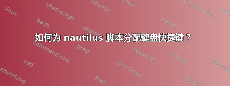 如何为 nautilus 脚本分配键盘快捷键？