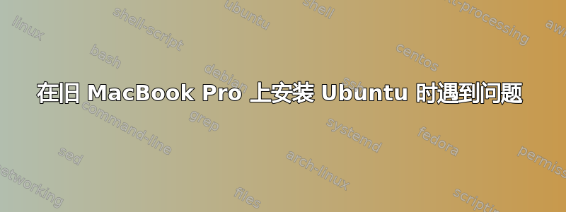 在旧 MacBook Pro 上安装 Ubuntu 时遇到问题