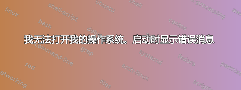 我无法打开我的操作系统。启动时显示错误消息