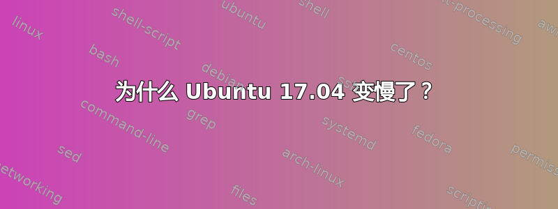 为什么 Ubuntu 17.04 变慢了？