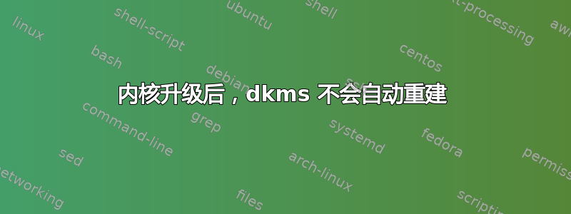 内核升级后，dkms 不会自动重建