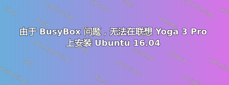 由于 BusyBox 问题，无法在联想 Yoga 3 Pro 上安装 Ubuntu 16.04