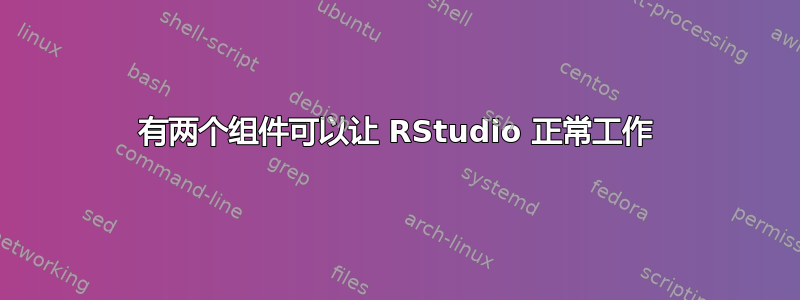 有两个组件可以让 RStudio 正常工作