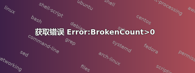 获取错误 Error:BrokenCount>0 