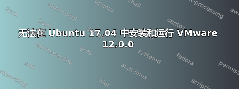 无法在 Ubuntu 17.04 中安装和运行 VMware 12.0.0