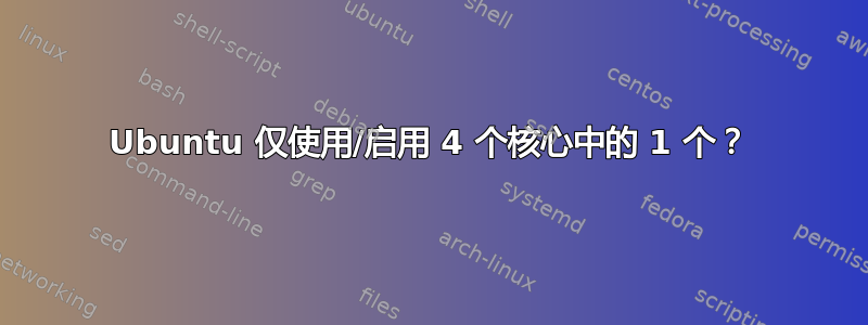 Ubuntu 仅使用/启用 4 个核心中的 1 个？