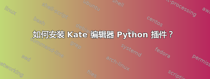 如何安装 Kate 编辑器 Python 插件？