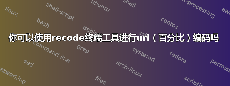 你可以使用recode终端工具进行url（百分比）编码吗