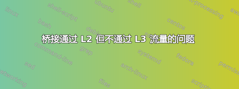 桥接通过 L2 但不通过 L3 流量的问题