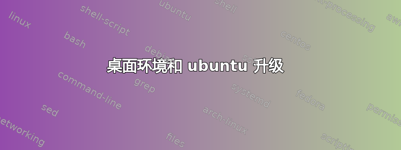 桌面环境和 ubuntu 升级 