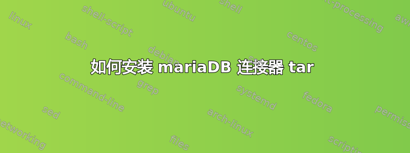 如何安装 mariaDB 连接器 tar