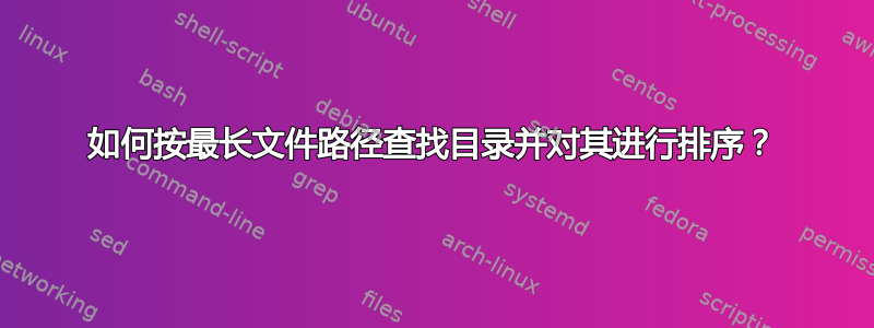 如何按最长文件路径查找目录并对其进行排序？