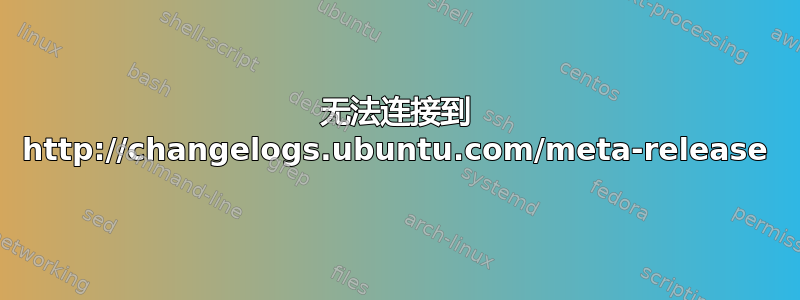 无法连接到 http://changelogs.ubuntu.com/meta-release