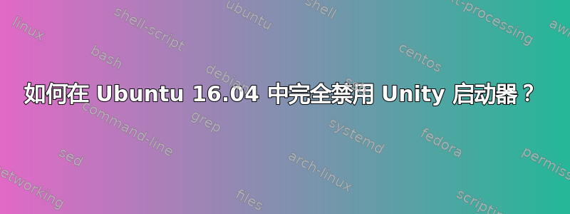 如何在 Ubuntu 16.04 中完全禁用 Unity 启动器？