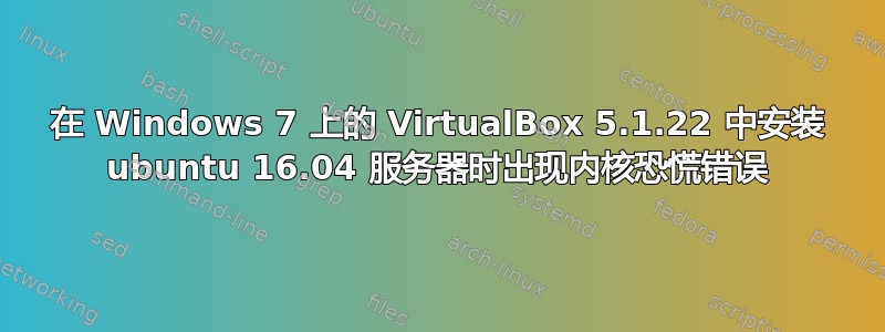 在 Windows 7 上的 VirtualBox 5.1.22 中安装 ubuntu 16.04 服务器时出现内核恐慌错误