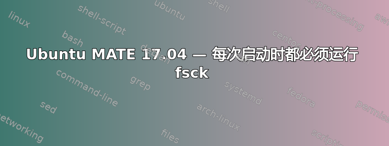 Ubuntu MATE 17.04 — 每次启动时都必须运行 fsck