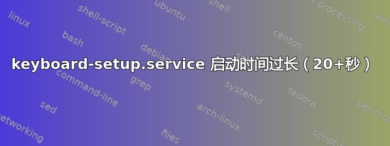 keyboard-setup.service 启动时间过长（20+秒）