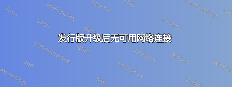 发行版升级后无可用网络连接