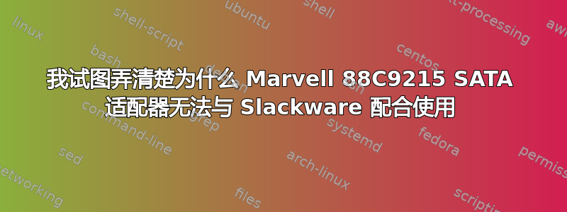 我试图弄清楚为什么 Marvell 88C9215 SATA 适配器无法与 Slackware 配合使用