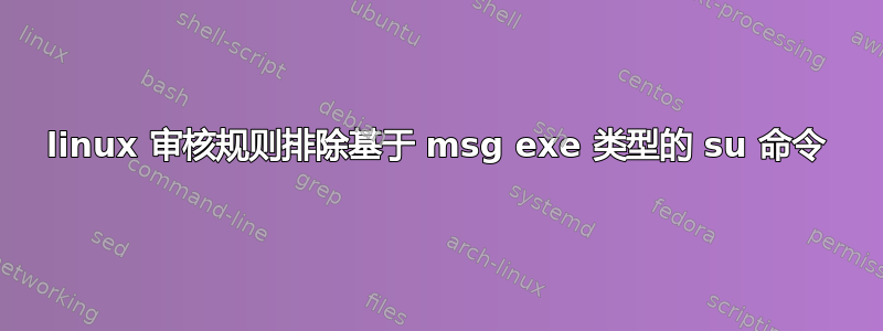 linux 审核规则排除基于 msg exe 类型的 su 命令