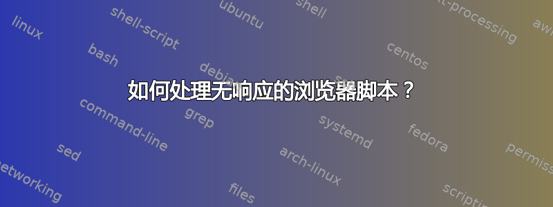 如何处理无响应的浏览器脚本？