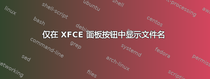 仅在 XFCE 面板按钮中显示文件名