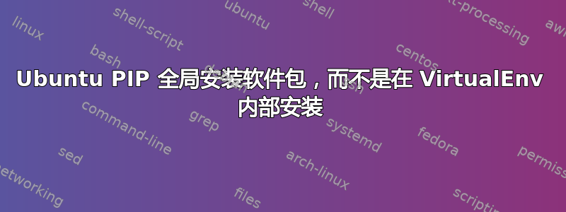 Ubuntu PIP 全局安装软件包，而不是在 VirtualEnv 内部安装