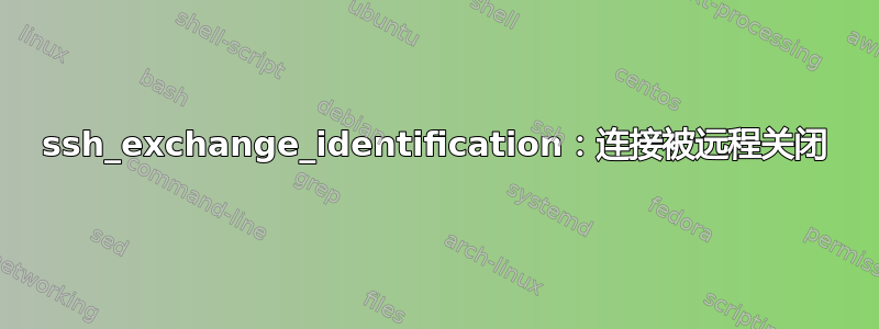 ssh_exchange_identification：连接被远程关闭