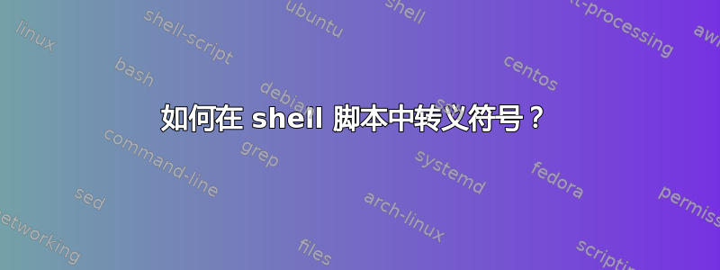 如何在 shell 脚本中转义符号？