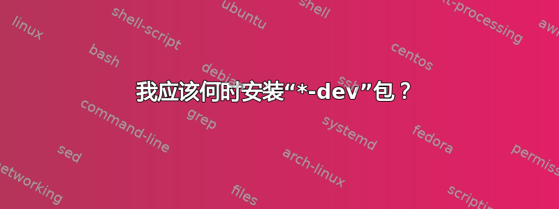 我应该何时安装“*-dev”包？