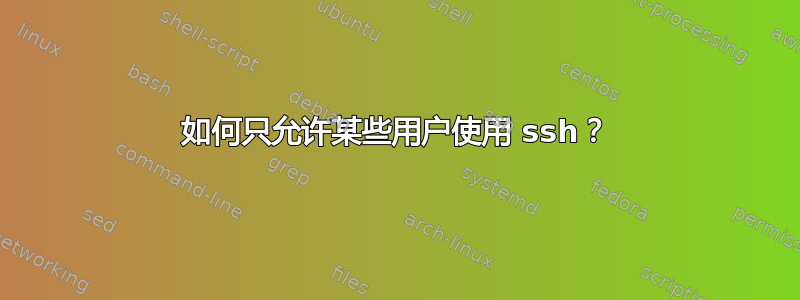 如何只允许某些用户使用 ssh？